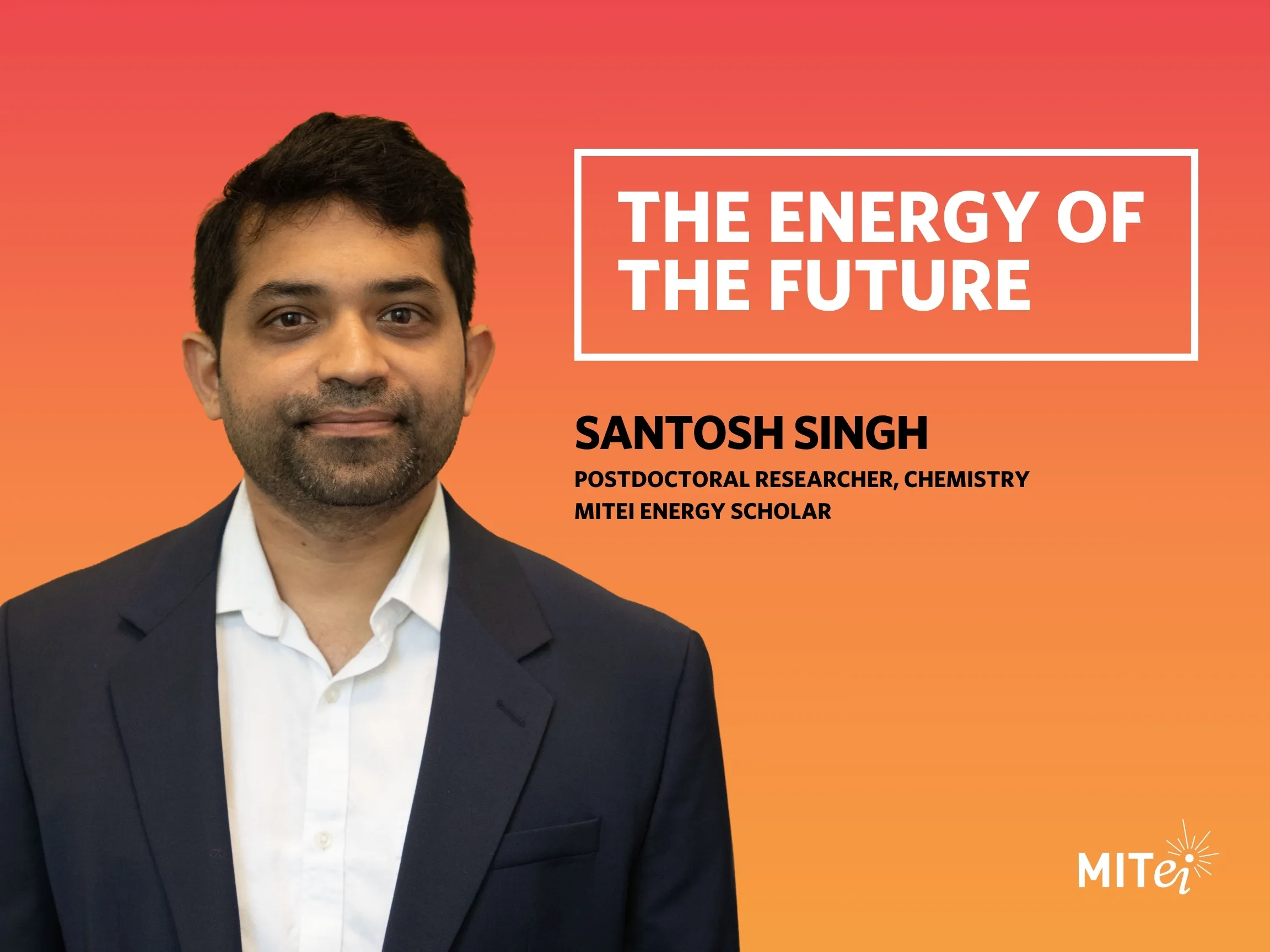 Headshot of Santosh Singh against an orange background. Text to the right reads: The Energy of the Future. Santosh Singh. Postdoctoral researcher, Chemistry, Energy Scholar.